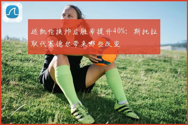 迈凯伦换帅后胜率提升40%:斯托拉取代塞德尔带来哪些改变